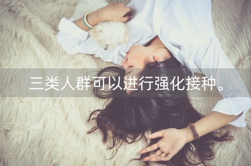 三类人群可以进行强化接种。-第1张图片-女性汇