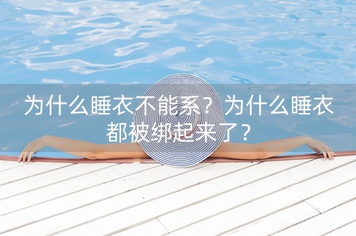 为什么睡衣不能系？为什么睡衣都被绑起来了？-第1张图片-女性汇