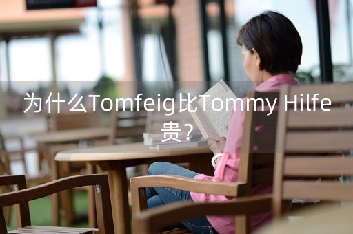 为什么Tomfeig比Tommy Hilfe贵？-第1张图片-女性汇