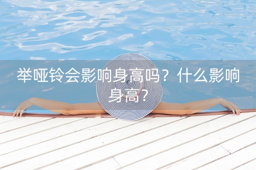 举哑铃会影响身高吗？什么影响身高？-第1张图片-女性汇