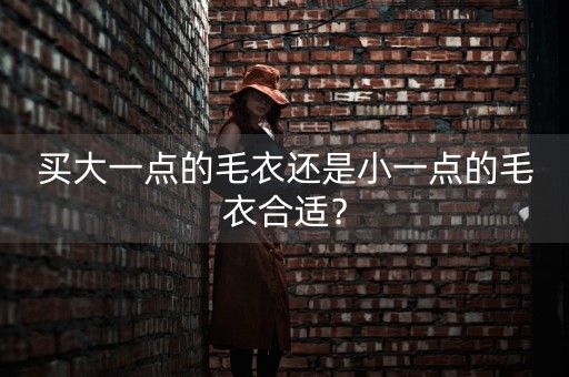 买大一点的毛衣还是小一点的毛衣合适？-第1张图片-女性汇