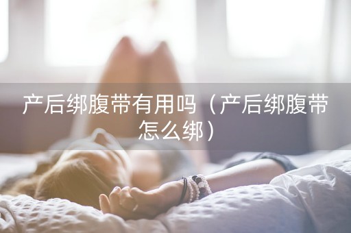 产后绑腹带有用吗（产后绑腹带怎么绑）-第1张图片-女性汇