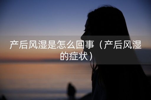 产后风湿是怎么回事（产后风湿的症状）-第1张图片-女性汇