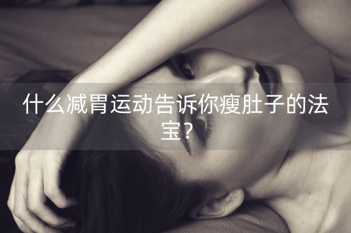 什么减胃运动告诉你瘦肚子的法宝？-第1张图片-女性汇