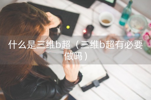 什么是三维b超（三维b超有必要做吗）-第1张图片-女性汇