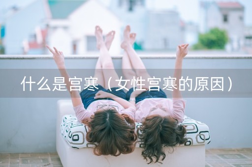 什么是宫寒（女性宫寒的原因）-第1张图片-女性汇