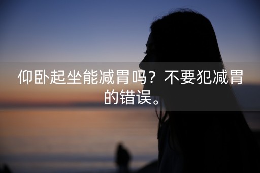 仰卧起坐能减胃吗？不要犯减胃的错误。-第1张图片-女性汇