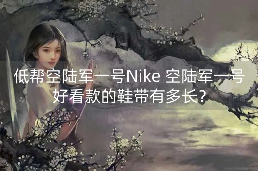 低帮空陆军一号Nike 空陆军一号好看款的鞋带有多长？-第1张图片-女性汇