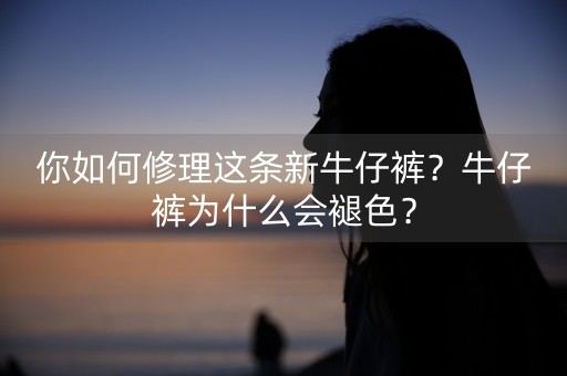 你如何修理这条新牛仔裤？牛仔裤为什么会褪色？-第1张图片-女性汇