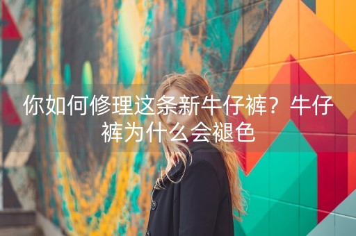 你如何修理这条新牛仔裤？牛仔裤为什么会褪色-第1张图片-女性汇