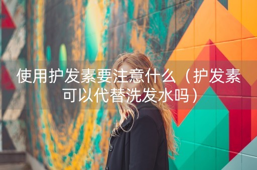 使用护发素要注意什么（护发素可以代替洗发水吗）-第1张图片-女性汇