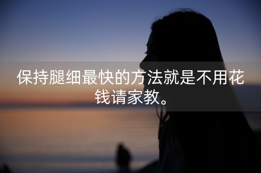 保持腿细最快的方法就是不用花钱请家教。-第1张图片-女性汇