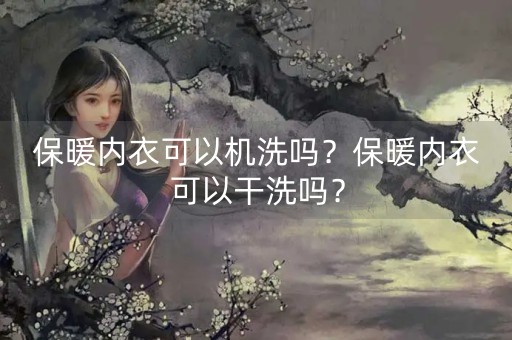 保暖内衣可以机洗吗？保暖内衣可以干洗吗？-第1张图片-女性汇