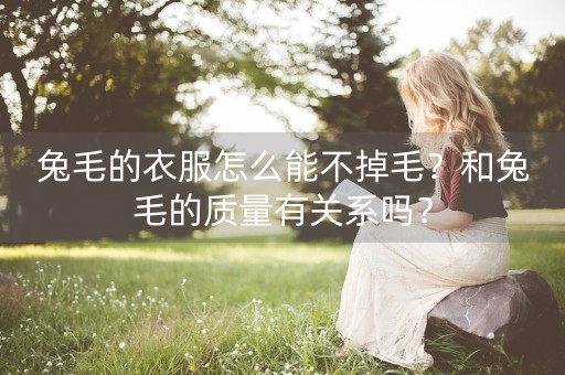 兔毛的衣服怎么能不掉毛？和兔毛的质量有关系吗？-第1张图片-女性汇