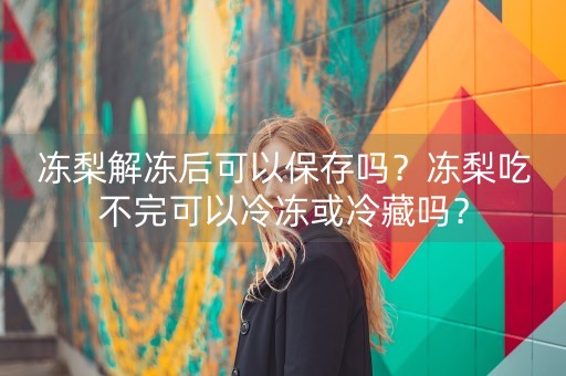 冻梨解冻后可以保存吗？冻梨吃不完可以冷冻或冷藏吗？-第1张图片-女性汇