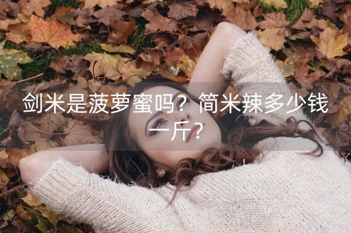 剑米是菠萝蜜吗？简米辣多少钱一斤？-第1张图片-女性汇