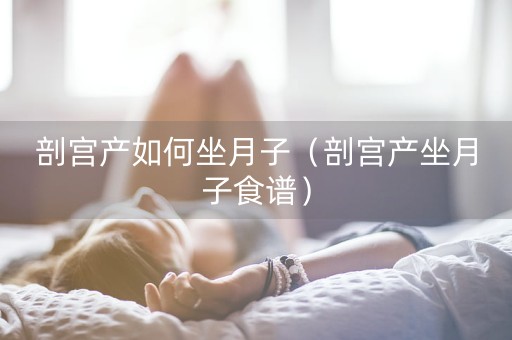 剖宫产如何坐月子（剖宫产坐月子食谱）-第1张图片-女性汇