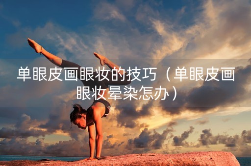 单眼皮画眼妆的技巧（单眼皮画眼妆晕染怎办）