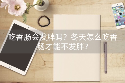 吃香肠会发胖吗？冬天怎么吃香肠才能不发胖？-第1张图片-女性汇