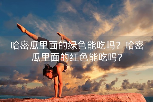 哈密瓜里面的绿色能吃吗？哈密瓜里面的红色能吃吗？-第1张图片-女性汇