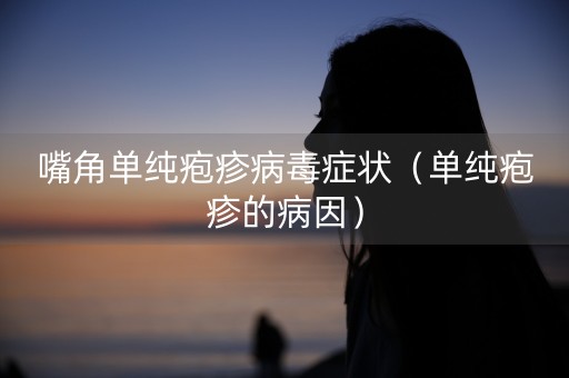 嘴角单纯疱疹病毒症状（单纯疱疹的病因）-第1张图片-女性汇