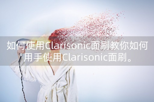 如何使用Clarisonic面刷教你如何用手使用Clarisonic面刷。