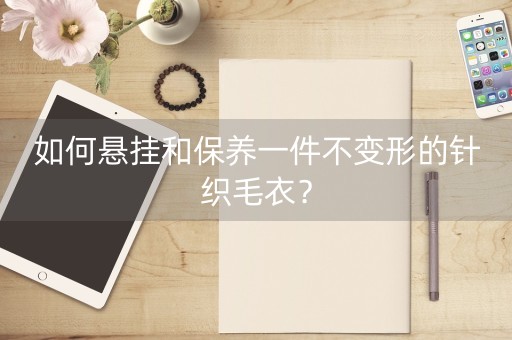 如何悬挂和保养一件不变形的针织毛衣？-第1张图片-女性汇