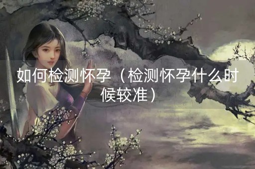 如何检测怀孕（检测怀孕什么时候较准）-第1张图片-女性汇