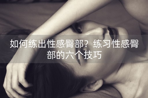 如何练出性感臀部？练习性感臀部的六个技巧-第1张图片-女性汇