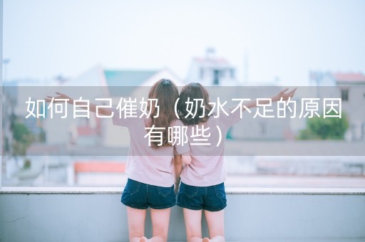 如何自己催奶（奶水不足的原因有哪些）-第1张图片-女性汇