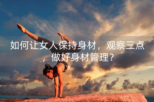 如何让女人保持身材，观察三点，做好身材管理？-第1张图片-女性汇