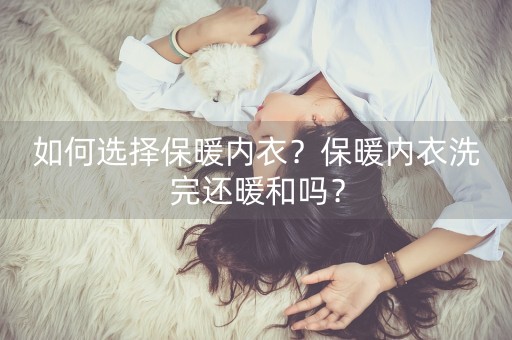 如何选择保暖内衣？保暖内衣洗完还暖和吗？-第1张图片-女性汇