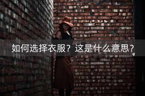 如何选择衣服？这是什么意思？-第1张图片-女性汇