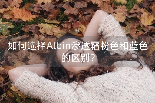 如何选择Albin渗透霜粉色和蓝色的区别？-第1张图片-女性汇