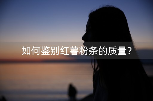 如何鉴别红薯粉条的质量？-第1张图片-女性汇