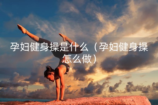 孕妇健身操是什么（孕妇健身操怎么做）-第1张图片-女性汇