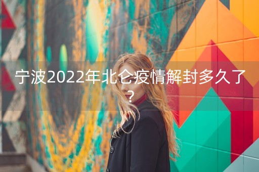 宁波2022年北仑疫情解封多久了？-第1张图片-女性汇