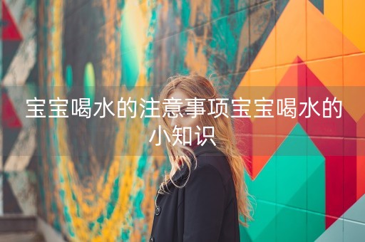 宝宝喝水的注意事项宝宝喝水的小知识-第1张图片-女性汇