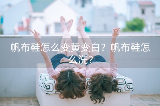 帆布鞋怎么变黄变白？帆布鞋怎么洗？-第1张图片-女性汇