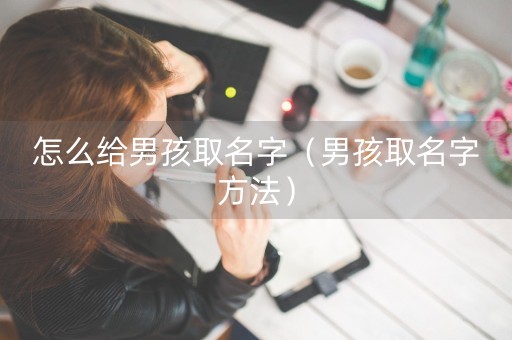 怎么给男孩取名字（男孩取名字方法）-第1张图片-女性汇