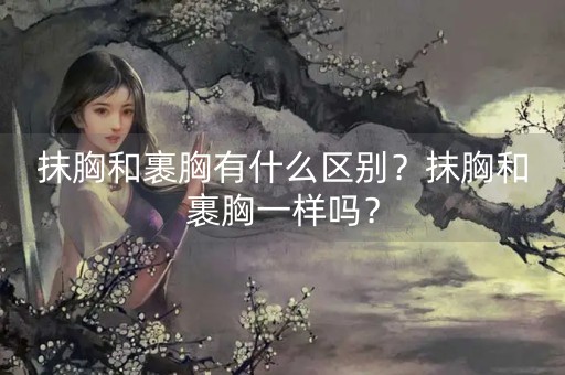 抹胸和裹胸有什么区别？抹胸和裹胸一样吗？-第1张图片-女性汇