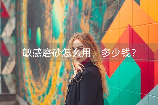 敏感磨砂怎么用，多少钱？-第1张图片-女性汇