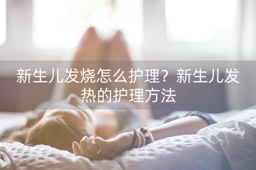 新生儿发烧怎么护理？新生儿发热的护理方法-第1张图片-女性汇