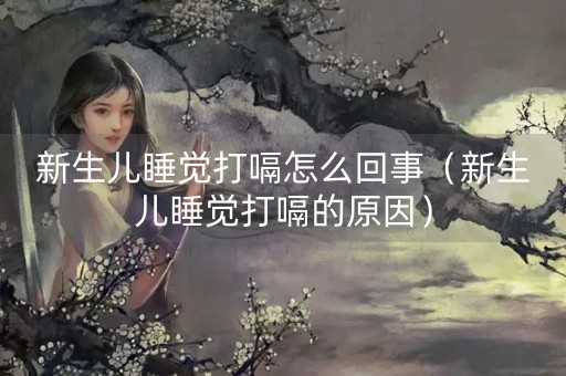 新生儿睡觉打嗝怎么回事（新生儿睡觉打嗝的原因）-第1张图片-女性汇