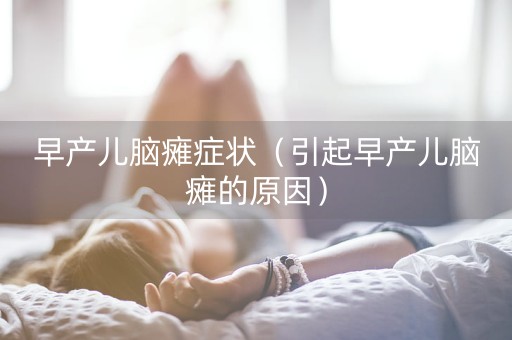 早产儿脑瘫症状（引起早产儿脑瘫的原因）-第1张图片-女性汇