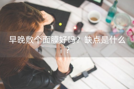 早晚敷个面膜好吗？缺点是什么？-第1张图片-女性汇