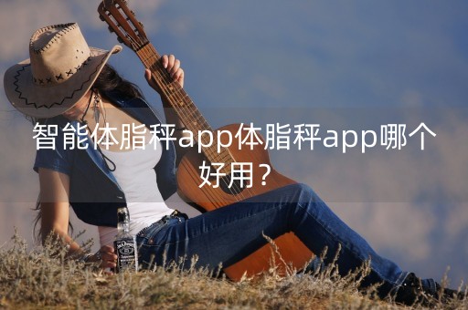 智能体脂秤app体脂秤app哪个好用？-第1张图片-女性汇