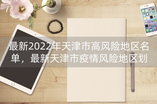 最新2022年天津市高风险地区名单，最新天津市疫情风险地区划分。-第1张图片-女性汇