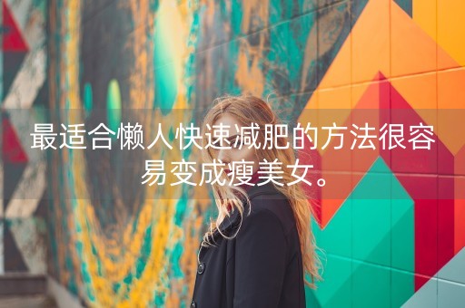 最适合懒人快速减肥的方法很容易变成瘦美女。-第1张图片-女性汇