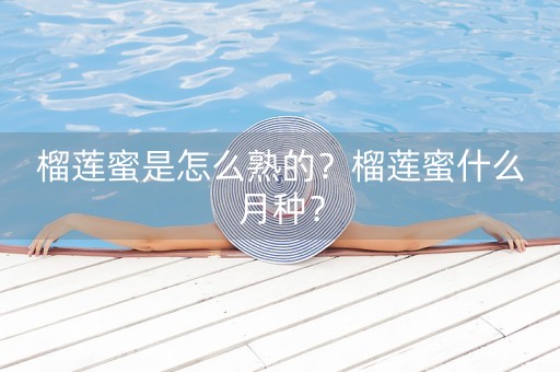 榴莲蜜是怎么熟的？榴莲蜜什么月种？-第1张图片-女性汇